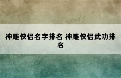 神雕侠侣名字排名 神雕侠侣武功排名